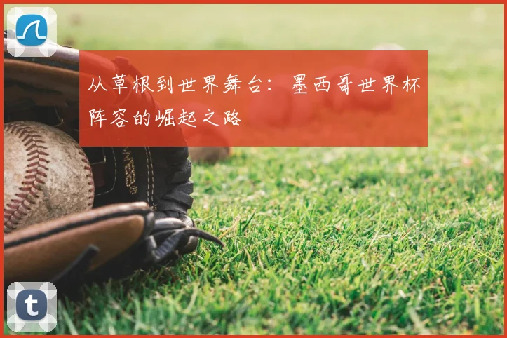 从草根到世界舞台：墨西哥世界杯阵容的崛起之路