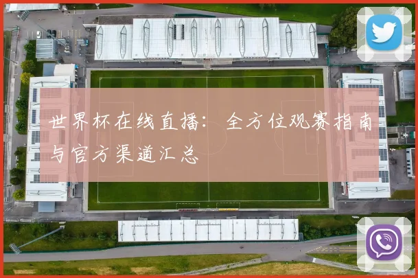 世界杯在线直播：全方位观赛指南与官方渠道汇总