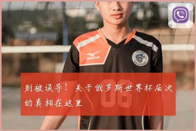 别被误导!关于俄罗斯世界杯届次的真相在这里