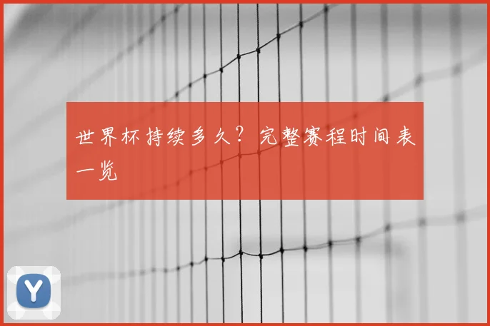 世界杯持续多久？完整赛程时间表一览