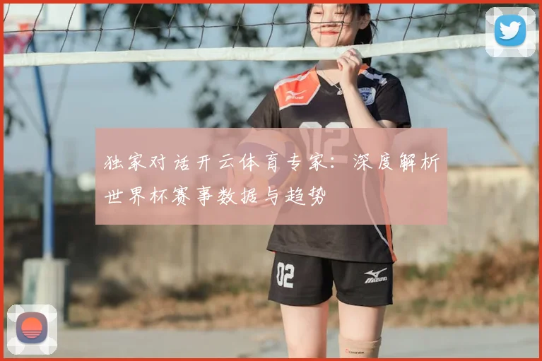 独家对话开云体育专家:深度解析世界杯赛事数据与趋势