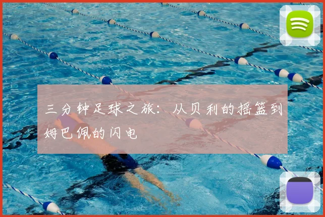 三分钟足球之旅:从贝利的摇篮到姆巴佩的闪电