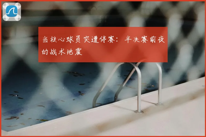 当核心球员突遭停赛：半决赛前夜的战术地震