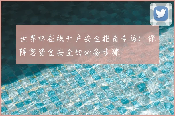 世界杯在线开户安全指南专访：保障您资金安全的必备步骤