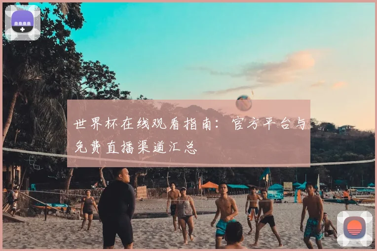 世界杯在线观看指南：官方平台与免费直播渠道汇总