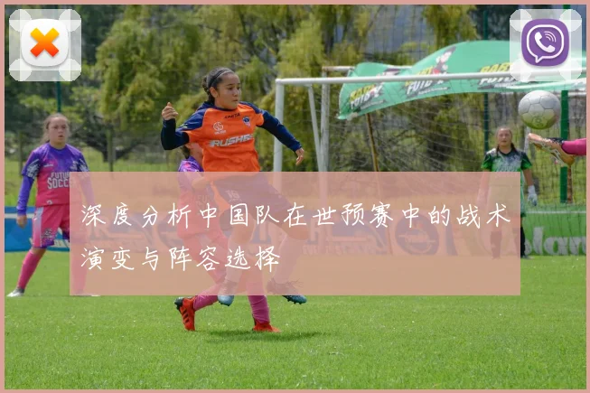 深度分析中国队在世预赛中的战术演变与阵容选择