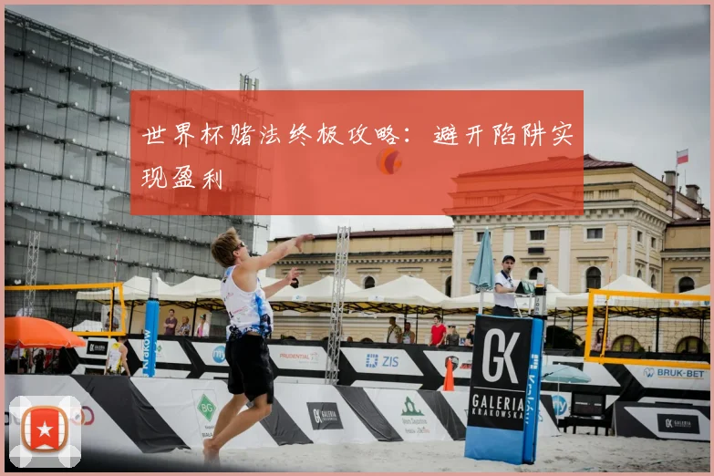 世界杯赌法终极攻略:避开陷阱实现盈利