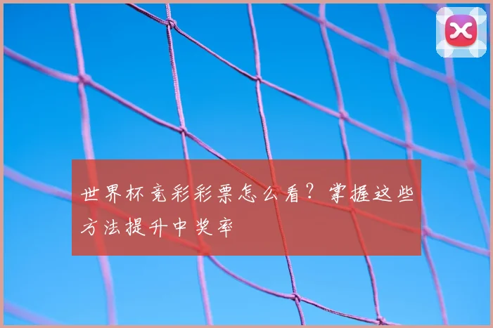 世界杯竞彩彩票怎么看?掌握这些方法提升中奖率
