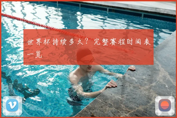 世界杯持续多久？完整赛程时间表一览