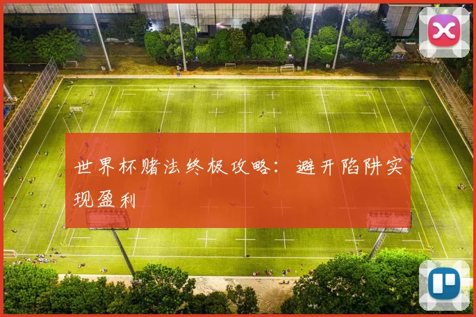 世界杯赌法终极攻略:避开陷阱实现盈利