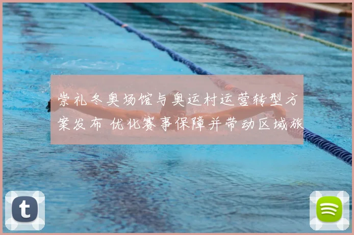 崇礼冬奥场馆与奥运村运营转型方案发布 优化赛事保障并带动区域旅游