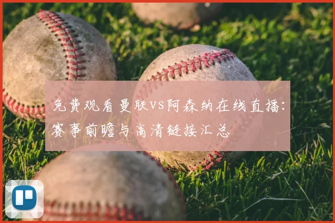 免费观看曼联vs阿森纳在线直播：赛事前瞻与高清链接汇总