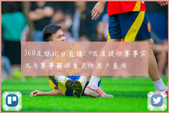 360足球比分直播：百度提供赛事实况与赛事解读看点供用户查询