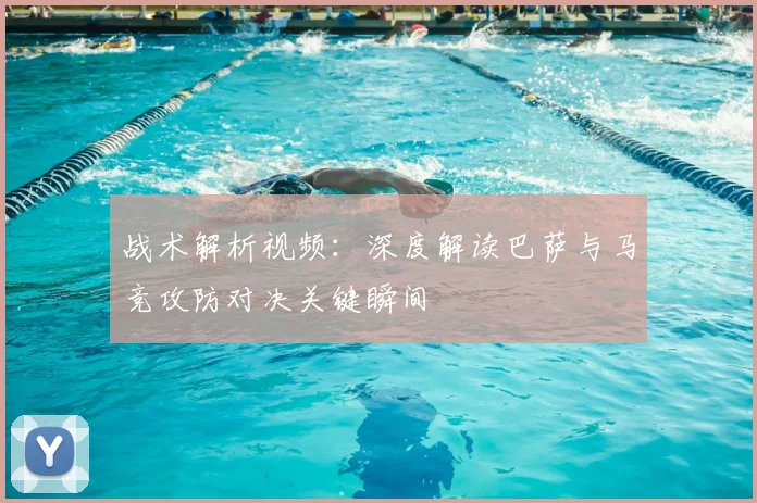 战术解析视频：深度解读巴萨与马竞攻防对决关键瞬间