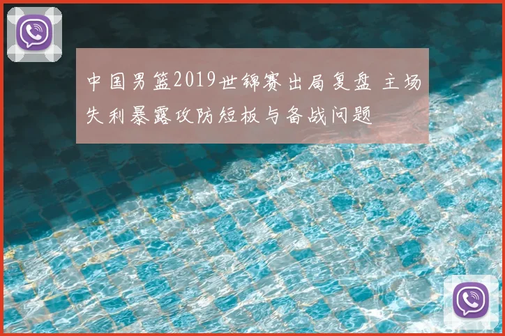 中国男篮2019世锦赛出局复盘 主场失利暴露攻防短板与备战问题