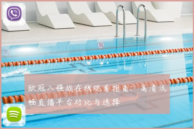 欧冠八强战在线观看指南：高清流畅直播平台对比与选择