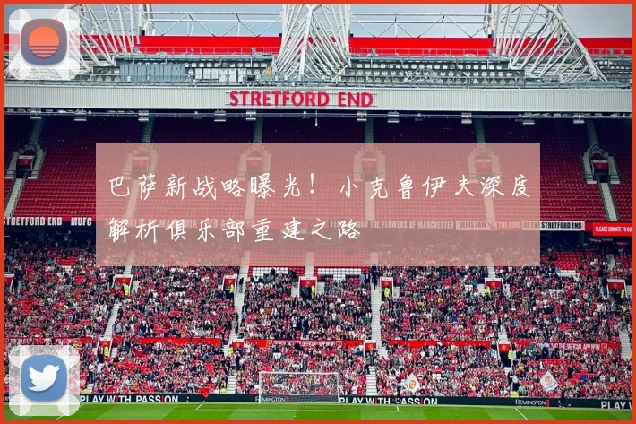 巴萨新战略曝光！小克鲁伊夫深度解析俱乐部重建之路