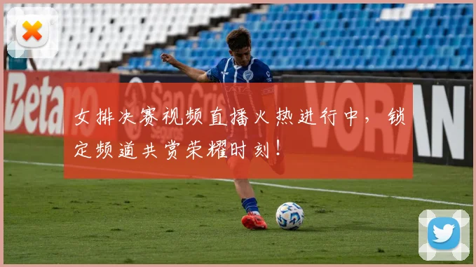 女排决赛视频直播火热进行中，锁定频道共赏荣耀时刻！